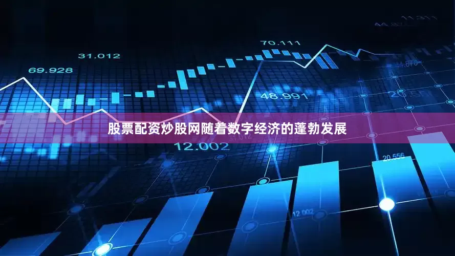 股票配资炒股网随着数字经济的蓬勃发展