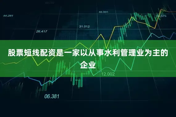 股票短线配资是一家以从事水利管理业为主的企业