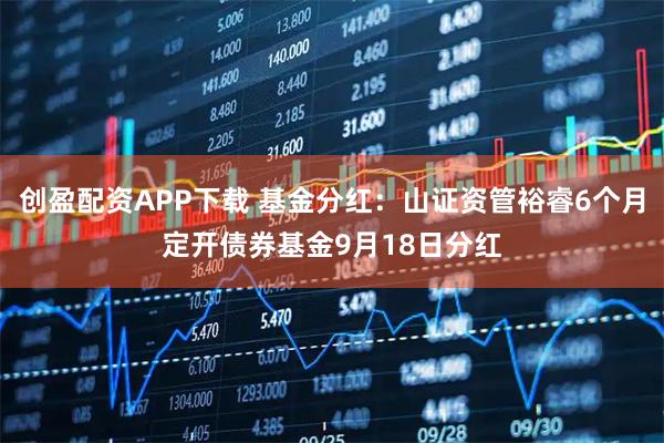 创盈配资APP下载 基金分红：山证资管裕睿6个月定开债券基金9月18日分红