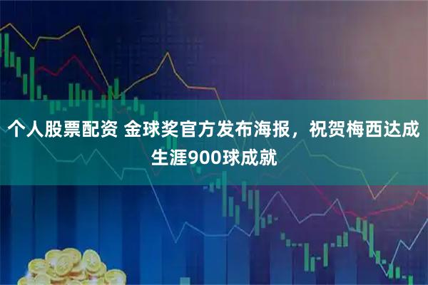 个人股票配资 金球奖官方发布海报，祝贺梅西达成生涯900球成就