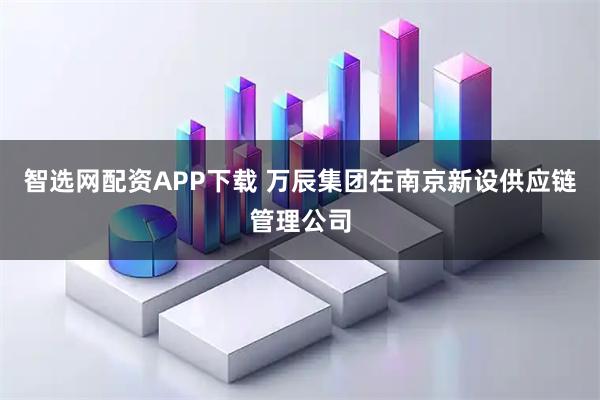 智选网配资APP下载 万辰集团在南京新设供应链管理公司