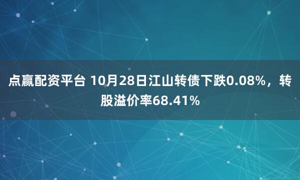 点赢配资平台 10月28日江山转债下跌0.08%，转股溢价率68.41%