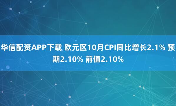 华信配资APP下载 欧元区10月CPI同比增长2.1% 预期2.10% 前值2.10%