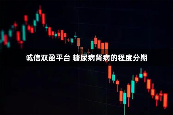 诚信双盈平台 糖尿病肾病的程度分期