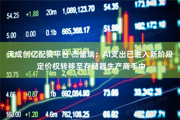 天成创亿配资平台 杰富瑞：AI支出已进入新阶段 定价权转移至存储器生产商手中