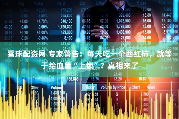 雪球配资网 专家警告：每天吃一个西红柿，就等于给血管“上锁”？真相来了